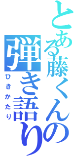 とある藤くんの弾き語り（ひきかたり）