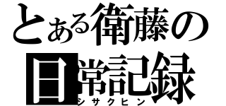 とある衛藤の日常記録（シサクヒン）