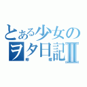 とある少女のヲタ日記Ⅱ（檸檬）