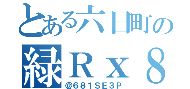 とある六日町の緑Ｒｘ８（＠６８１ＳＥ３Ｐ）