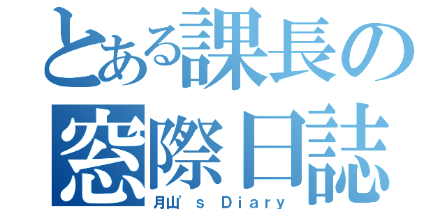 とある課長の窓際日誌（月山'ｓ　Ｄｉａｒｙ）