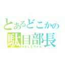 とあるどこかの駄目部長（ＡＢＬＥちゃん）