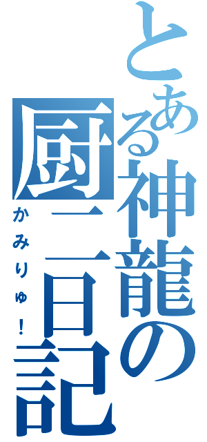 とある神龍の厨二日記（かみりゅ！）