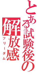 とある試験後の解放感（フリーダム）