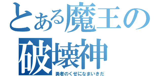 とある魔王の破壊神（勇者のくせになまいきだ）