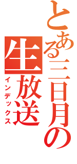 とある三日月の生放送（インデックス）