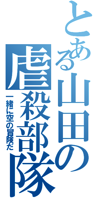 とある山田の虐殺部隊Ⅱ（一緒に空の冒険だ）