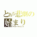 とある悲劇の始まり（アウターサイエンス）