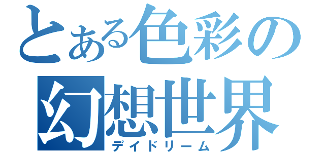 とある色彩の幻想世界（デイドリーム）