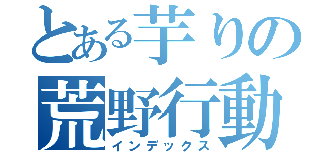 とある芋りの荒野行動（インデックス）