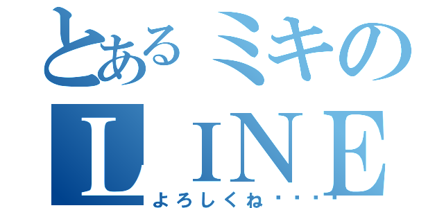 とあるミキのＬＩＮＥだよ（よろしくね💕）