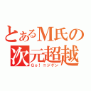 とあるＭ氏の次元超越（Ｇｏ！ニジゲン）