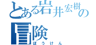 とある岩井宏樹の冒険（ぼうけん）