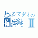 とあるマダオの備忘録Ⅱ（にゃーん）