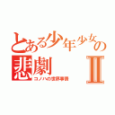 とある少年少女の悲劇Ⅱ（コノハの世界事情）