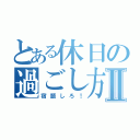 とある休日の過ごし方Ⅱ（宿題しろ！）