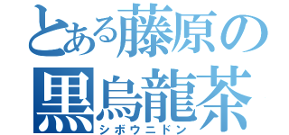とある藤原の黒烏龍茶（シボウニドン）