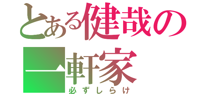 とある健哉の一軒家（必ずしらけ）