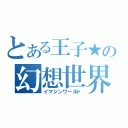 とある王子★の幻想世界（イマジンワールド）