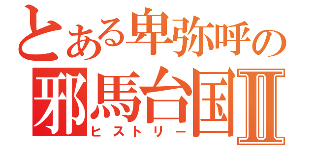 とある卑弥呼の邪馬台国Ⅱ（ヒストリー）