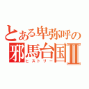 とある卑弥呼の邪馬台国Ⅱ（ヒストリー）