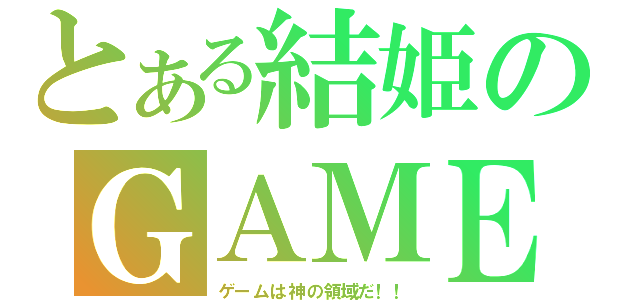 とある結姫のＧＡＭＥ（ゲームは神の領域だ！！）