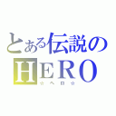 とある伝説のＨＥＲＯ（☆ヘロ☆）