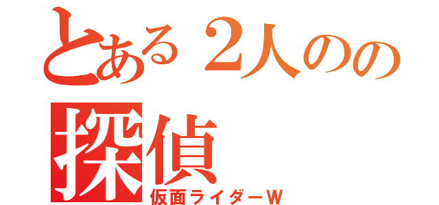 とある２人のの探偵（仮面ライダーＷ）