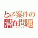 とある案件の潜在問題（リジェクト）