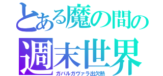 とある魔の間の週末世界（ガバルガヴァラ出欠熱）