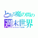 とある魔の間の週末世界（ガバルガヴァラ出欠熱）