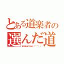 とある道楽者の選んだ道（家の事は全て任せた（￣＾￣）ゞ）