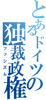 とあるドイツの独裁政権（ファシズム）