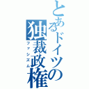 とあるドイツの独裁政権（ファシズム）