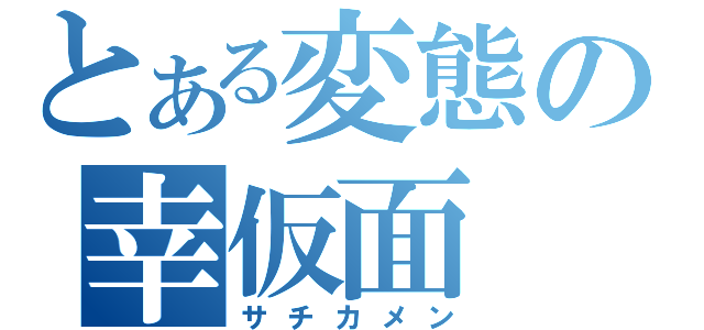 とある変態の幸仮面（サチカメン）