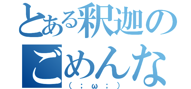 とある釈迦のごめんなさい（（；ω；））