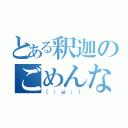 とある釈迦のごめんなさい（（；ω；））