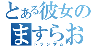 とある彼女のますらお（トランザム）