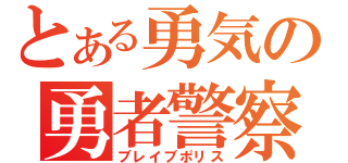 とある勇気の勇者警察（ブレイブポリス）