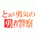 とある勇気の勇者警察（ブレイブポリス）