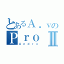 とあるＡ．ｖのＰｒｏⅡ（Ａｎｄｒｏ）