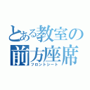 とある教室の前方座席（フロントシート）