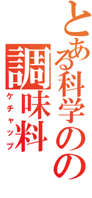 とある科学のの調味料（ケチャップ）