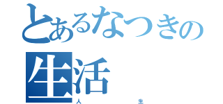 とあるなつきの生活（人　　　　　　　　　　　　　生）