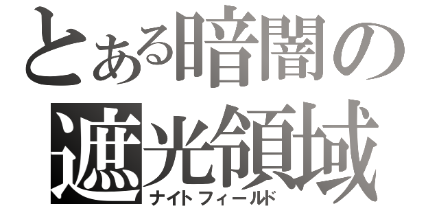 とある暗闇の遮光領域（ナイトフィールド）