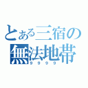 とある三宿の無法地帯（９９９９）