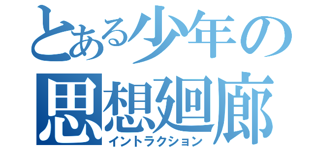 とある少年の思想廻廊（イントラクション）