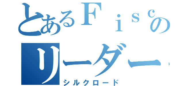 とあるＦｉｓｃｈｅｒ'ｓのリーダー（シルクロード）