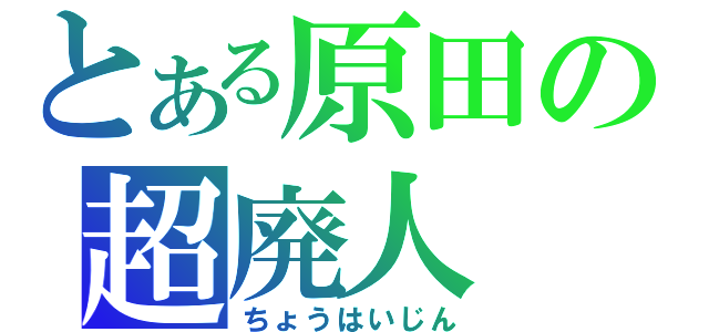 とある原田の超廃人（ちょうはいじん）