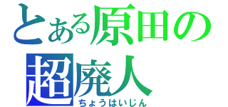 とある原田の超廃人（ちょうはいじん）